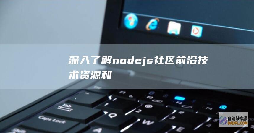 深入了解node.js社区:前沿技术、资源和参与机会 (深入了解农民与地主的矛盾)