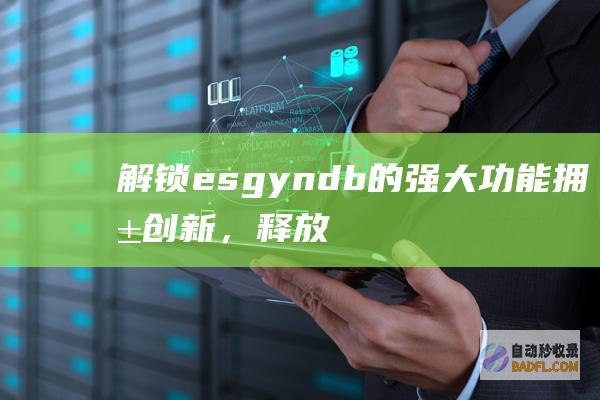 解锁 esgyndb 的强大功能：拥抱创新，释放数据驱动业务的潜力 (解锁ESG考试费用秘密)