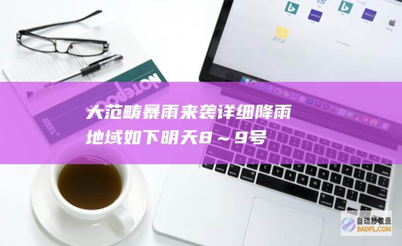 大范畴暴雨来袭!详细降雨地域如下 明天8~9号强降雨增多 山东 (大范畴暴雨来源于哪里)