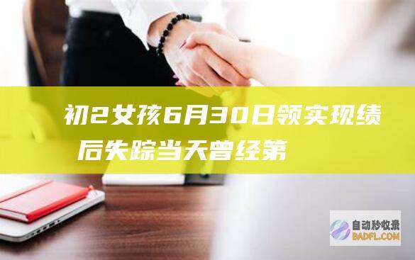 初2女孩6月30日领实现绩单后失踪 当天曾经第9天 寻人启事 (女孩6月初二生好吗)