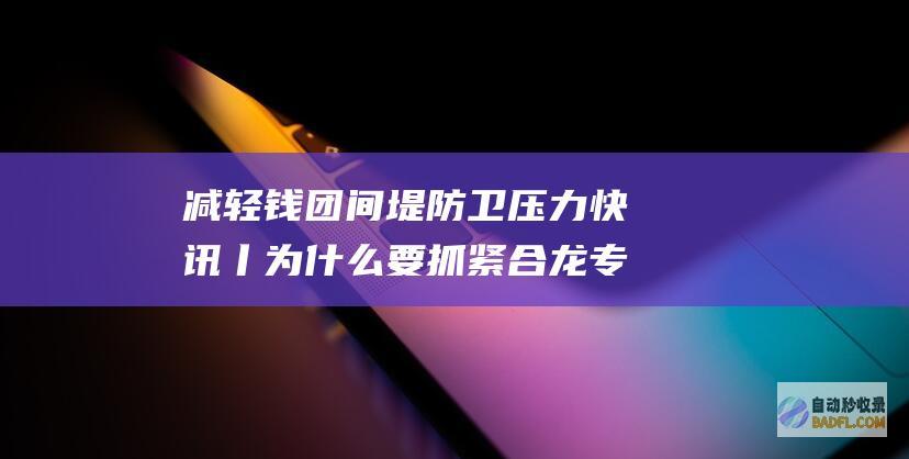 减轻钱团间堤防卫压力 快讯丨为什么要抓紧合龙 专家