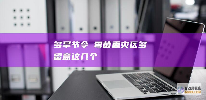 多旱节令→霉菌重灾区多留意这几个