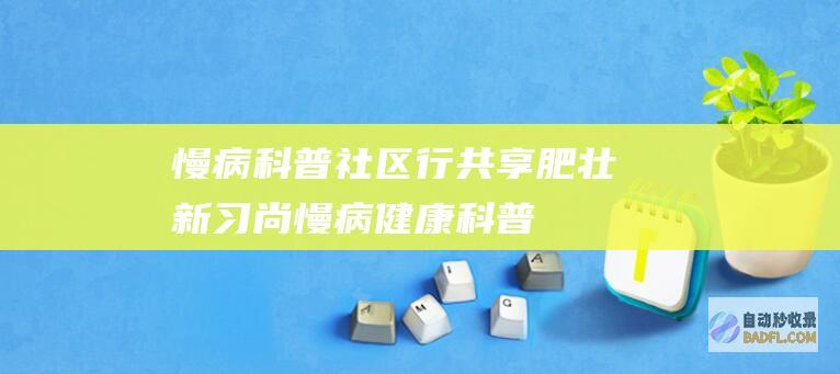 慢病科普社区行 共享肥壮新习尚 (慢病健康科普)