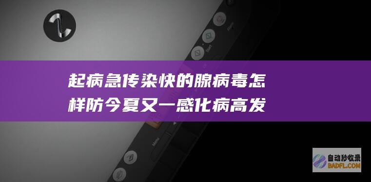 起病急 传染快的腺病毒怎样防 今夏又一感化病高发 (传染迅速)