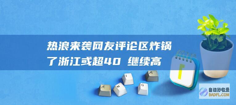 热浪来袭 网友评论区炸锅了 浙江或超40℃ 继续高温！上海将达39℃ (热浪来袭网友评论文案)