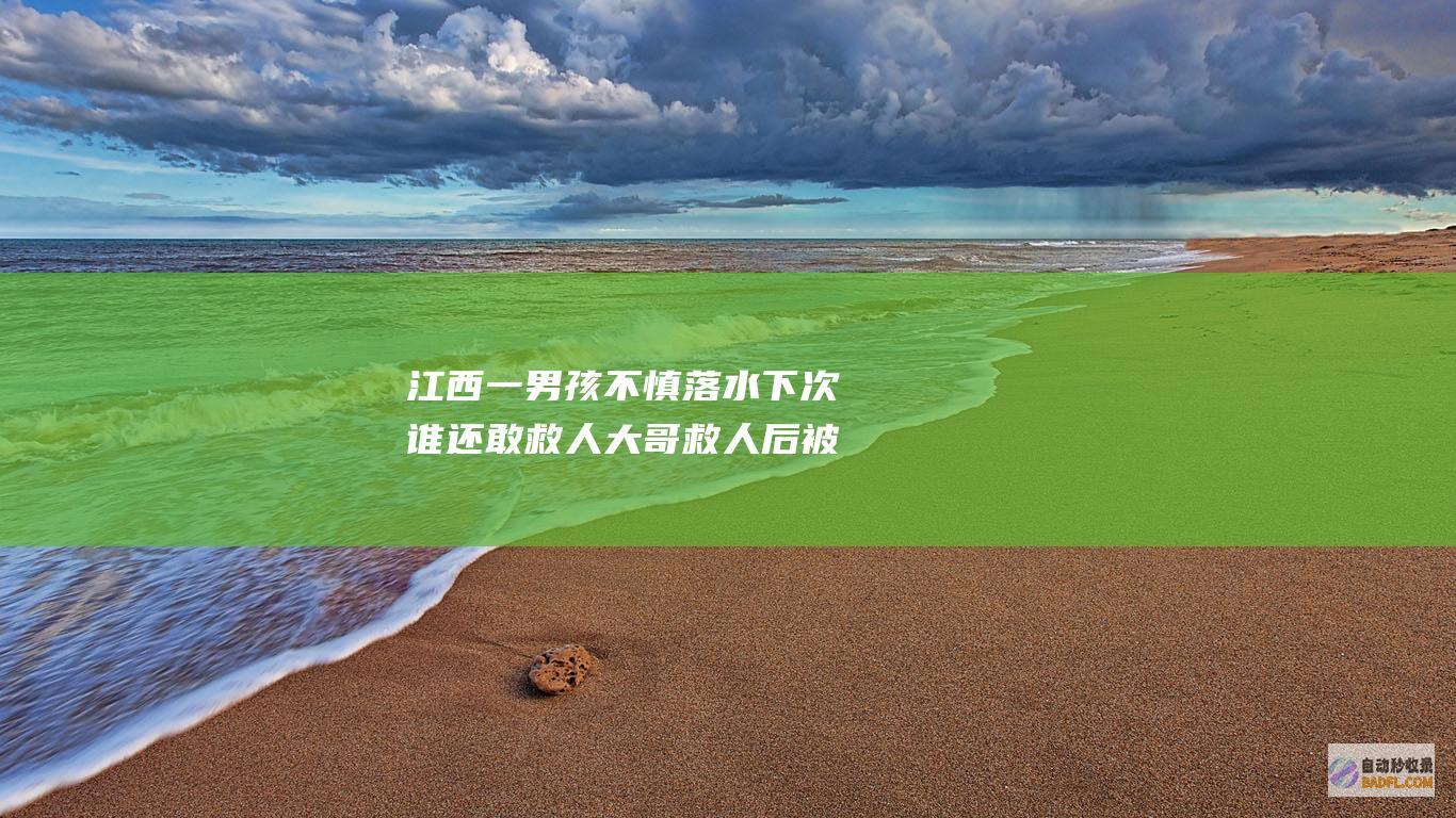 江西一男孩不慎落水 下次谁还敢救人 大哥救人后被骂不该脱裤子 (江西男孩不过九岁生日吗)