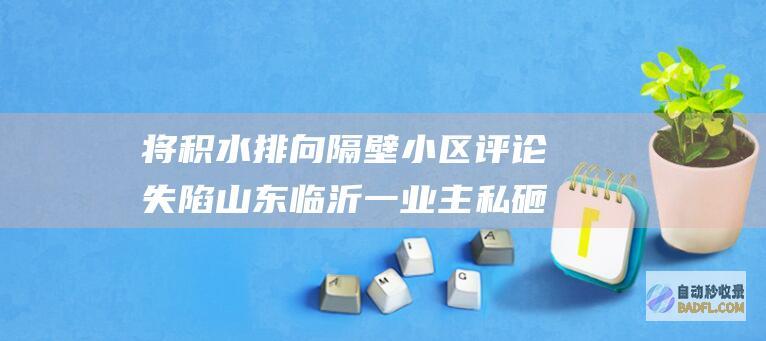将积水排向隔壁小区 评论失陷 山东临沂一业主私砸墙壁 (积水排除装置)