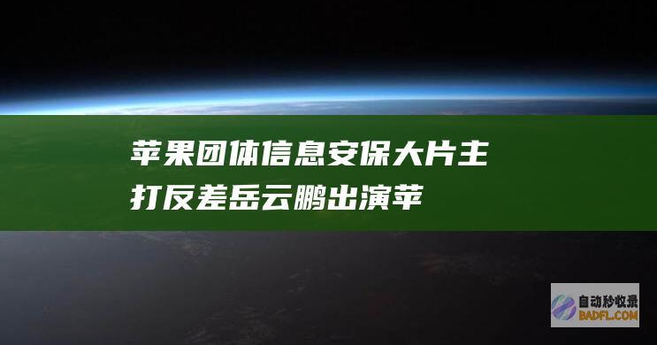 苹果团体信息安保大片 主打反差！岳云鹏出演 (苹果手机团队)