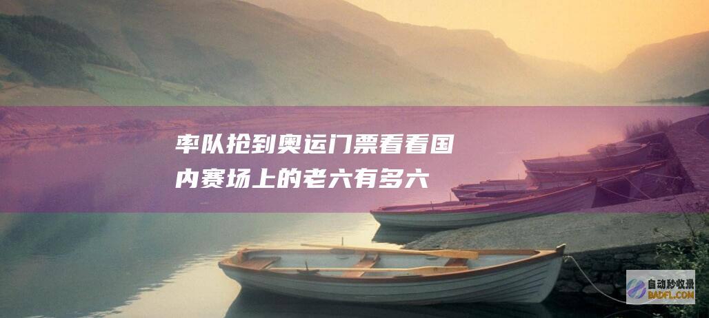 率队抢到奥运门票！看看国内赛场上的老六有多 六 ！ (率队抢到奥运冠军)