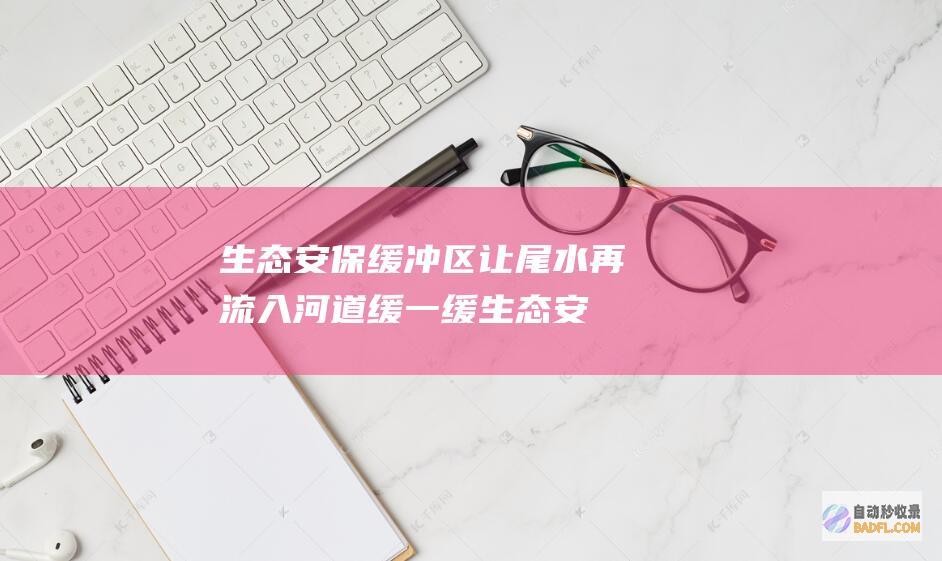 生态安保缓冲区 让尾水 再流入河道 缓一缓 (生态安保缓冲区的作用)
