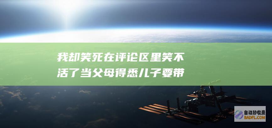 我却笑死在评论区里 笑不活了 当父母得悉儿子要带女好友回家 (我却笑死在评论)