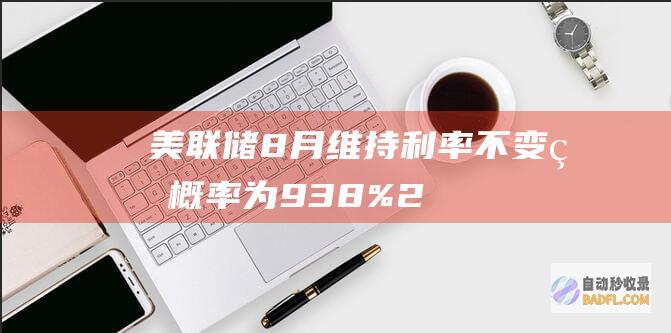 美联储8月维持利率不变的概率为93.8% (2021年8月美联储)