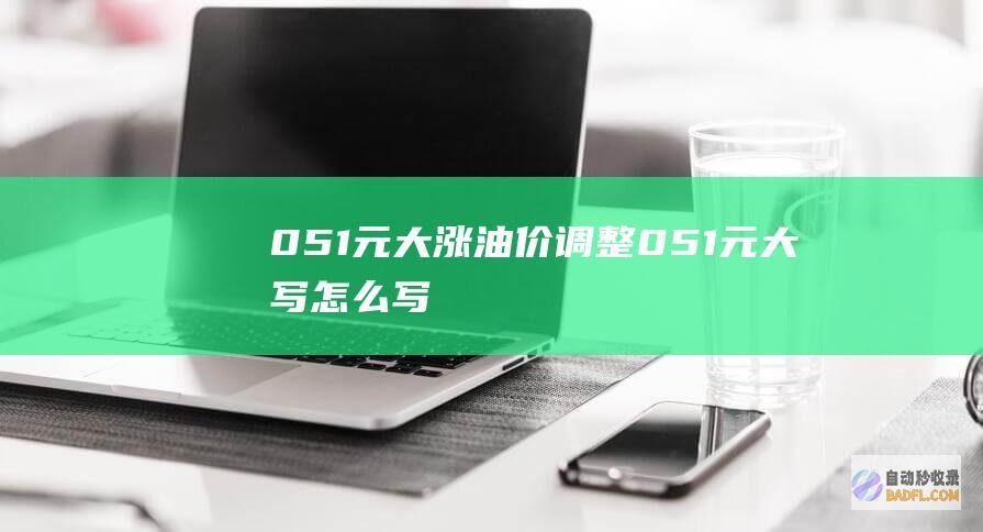 0.51元 大涨 油价调整 (0.51元大写怎么写)