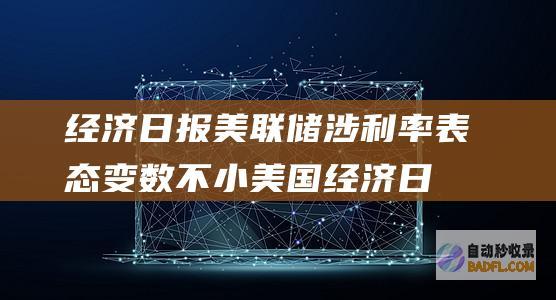 经济日报 美联储涉利率表态变数不小 (美国经济日报文章)