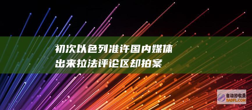 初次！以色列准许国内媒体出来拉法 评论区却拍案而起 (扒一扒以色列)