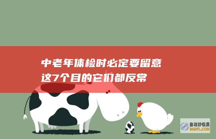 中老年体检时 必定要留意这7个目的！它们都反常 说明你的身材素质还不错！ (中老年体检时间间隔)