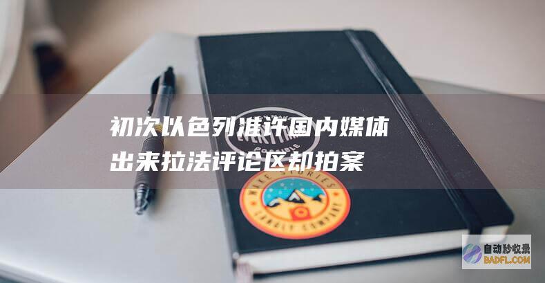 初次！以色列准许国内媒体出来拉法 评论区却拍案而起 (以色列1)