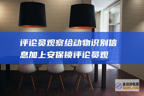 评论员观察给动物信息加上安保锁评论员观