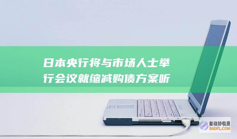 日本央行将与市场人士举行会议 就缩减购债方案听取意见 (日本央行与中国央行的区别)