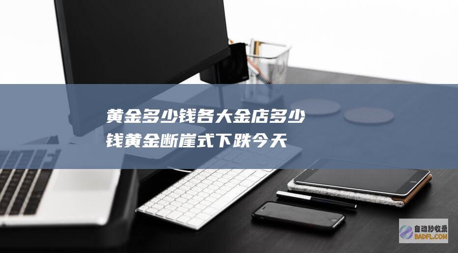 各大金店断崖式下跌今天