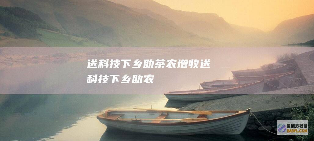 送科技下乡 助茶农增收 (送科技下乡助农)