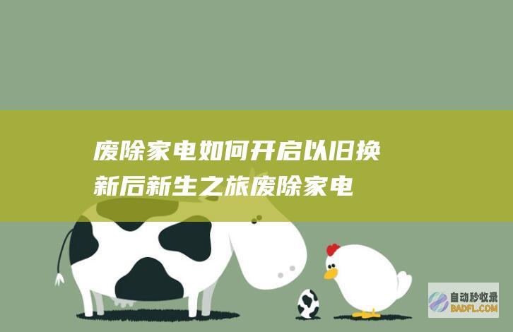 废除家电如何开启 以旧换新后 新生 之旅 (废除家电如何处理)