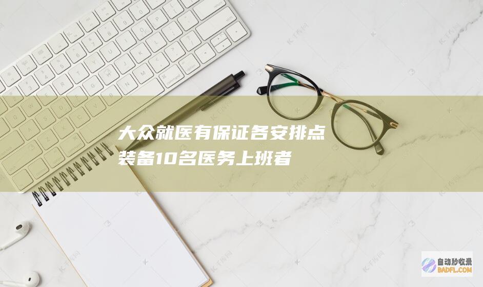 大众就医有保证 各安排点装备10名医务上班者 (大众就医有保险吗)