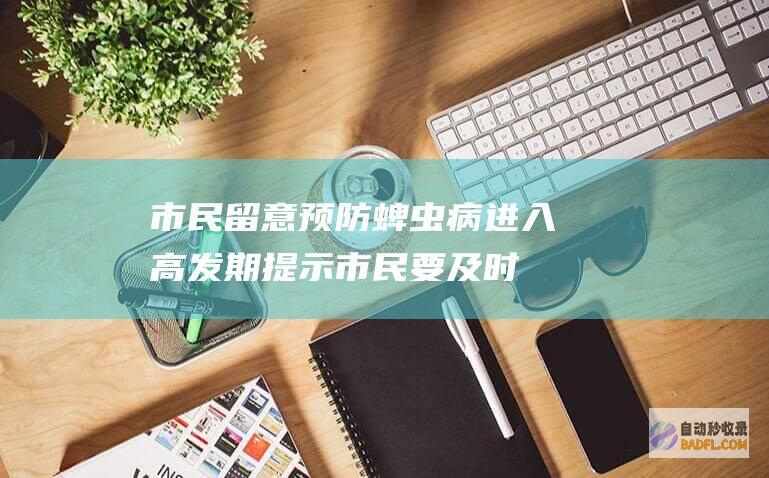 市民留意预防 蜱虫病进入高发期 提示 (市民要及时做好防御)