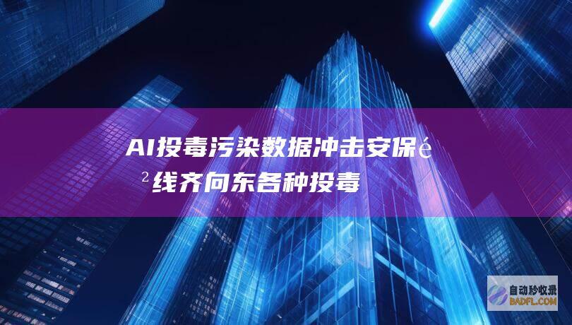 AI投毒 污染数据冲击安保防线 齐向东 (各种投毒案例)