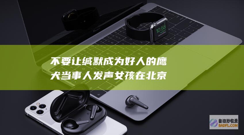 不要让缄默成为好人的鹰犬 当事人发声 女孩在北京地铁自告奋勇抓色狼获警方点赞