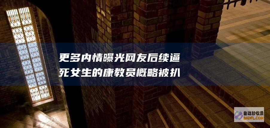 更多内情曝光 网友 后续 逼死女生的康教员概略被扒出 非人哉！ (更多内情曝光怎么办)