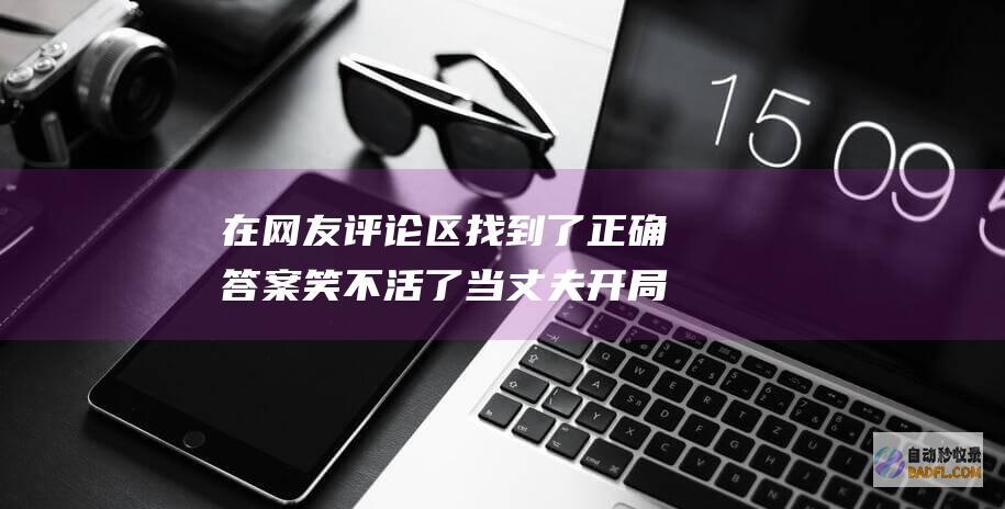 在网友评论区找到了正确答案笑不活了当丈夫开局