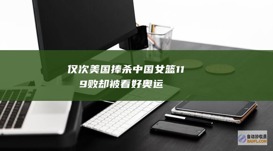 仅次美国 捧杀！中国女篮11战9败却被看好奥运夺金 赔率排第二 (吹捧美国)