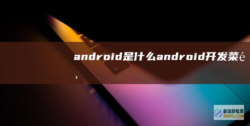 android是什么 (android开发菜鸟教程)