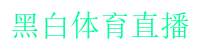 黑白直播免费体育直播高清_黑白体育直播nba在线观看_黑白体育直播nba免费观看篮球_黑白体育直播