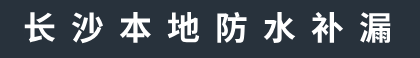长沙本地防水补漏-长沙家庭防水补漏-长沙卫生间防水补漏-长沙本地防水补漏