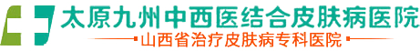 {太原九州皮肤病医院}太原哪里治疗的皮肤病好-太原看皮肤专业的医院-山西皮肤病专科医院